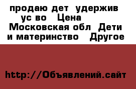 продаю дет. удержив. ус-во › Цена ­ 400 - Московская обл. Дети и материнство » Другое   